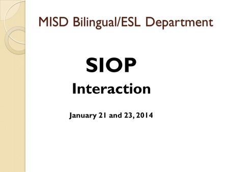 MISD Bilingual/ESL Department SIOP Interaction January 21 and 23, 2014.