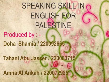 SPEAKING SKILL IN ENGLISH FOR PALESTINE Doha Shamia / 220092665 Tahani Abu Jasser / 220083715 Amna Al Ankah / 220072925 Produced by : -