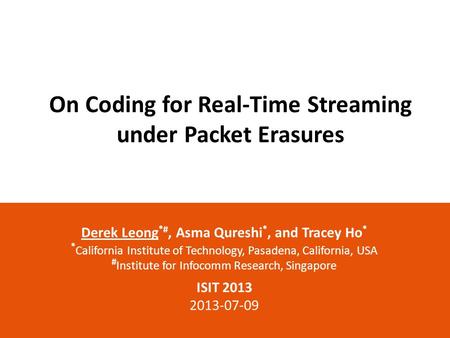 On Coding for Real-Time Streaming under Packet Erasures Derek Leong *#, Asma Qureshi *, and Tracey Ho * * California Institute of Technology, Pasadena,