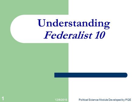 12/8/2015Political Science Module Developed by PQE 1 Understanding Federalist 10.