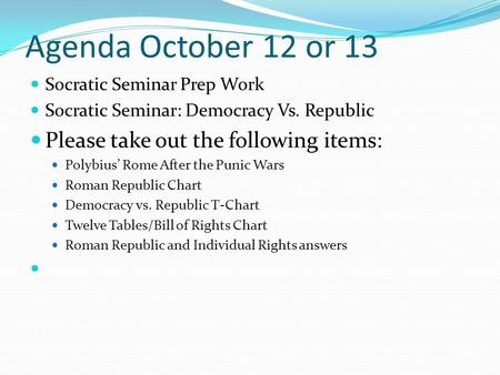 Agenda October 12 or 13 Socratic Seminar Prep Work Socratic Seminar: Democracy Vs. Republic Please take out the following items: Polybius’ Rome After the.