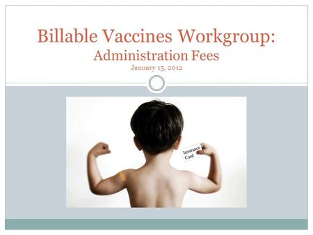 Billable Vaccines Workgroup: Administration Fees January 15, 2012.