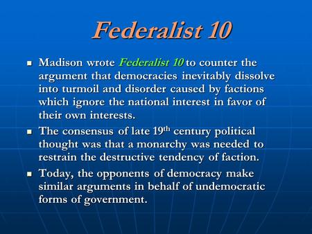 Federalist 10 Madison wrote Federalist 10 to counter the argument that democracies inevitably dissolve into turmoil and disorder caused by factions which.