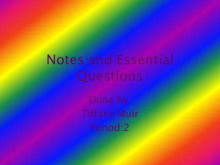 Notes and Essential Questions Done by: Tiffany Muir Period:2.