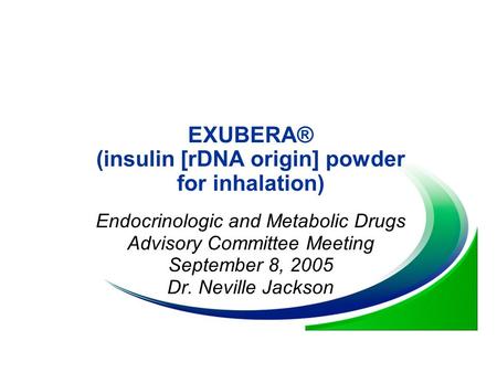 EXUBERA® (insulin [rDNA origin] powder for inhalation) Endocrinologic and Metabolic Drugs Advisory Committee Meeting September 8, 2005 Dr. Neville Jackson.