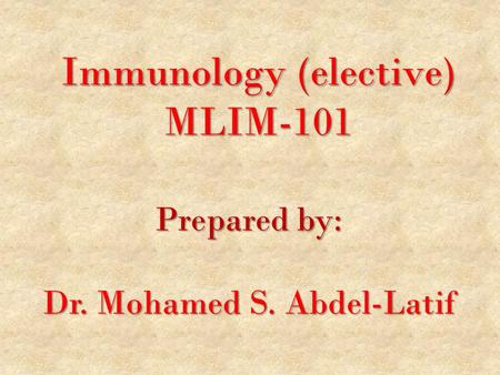 Immunology (elective) MLIM-101 Prepared by: Dr. Mohamed S. Abdel-Latif.