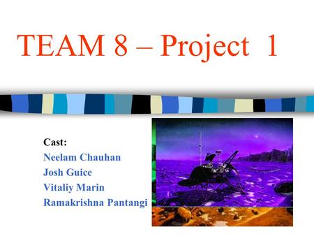 TEAM 8 – Project 1 Cast: Neelam Chauhan Josh Guice Vitaliy Marin Ramakrishna Pantangi.