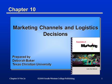 Chapter 10 Ver 2e1 Chapter 10 ©2000 South-Western College Publishing Marketing Channels and Logistics Decisions Prepared by Deborah Baker Texas Christian.