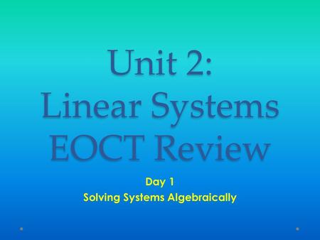 Unit 2: Linear Systems EOCT Review Day 1 Solving Systems Algebraically.