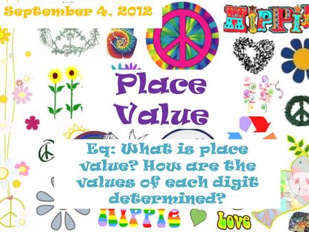 Place Value September 4, 2012 Eq: What is place value? How are the values of each digit determined?