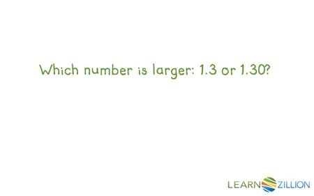 Which number is larger: 1.3 or 1.30?. In this lesson you will learn to identify equivalent decimals by comparing tenths and hundredths.