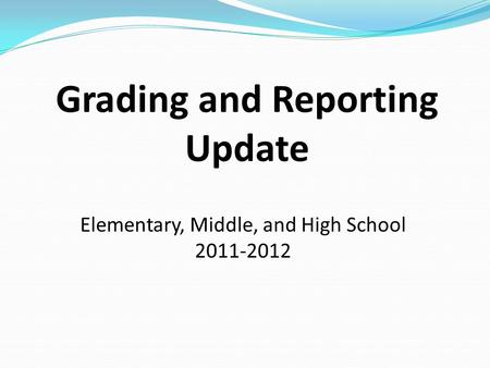 Grading and Reporting Update Elementary, Middle, and High School 2011-2012.