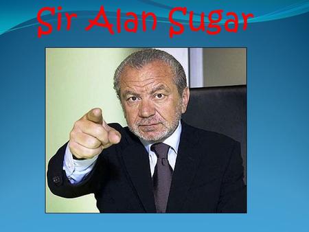 Sir Alan Sugar. Alan Michael Sugar (full name.) Born 24 th March 1947 Alan was born in Hackney- east of London- into a Jewish family. He was born into.