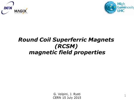 G. Volpini, J. Rysti CERN 15 July 2015 Round Coil Superferric Magnets (RCSM) magnetic field properties 1.