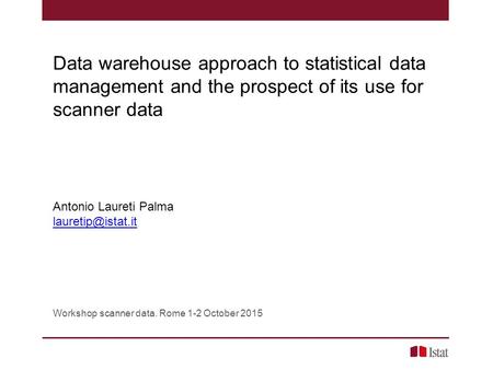 Data warehouse approach to statistical data management and the prospect of its use for scanner data Antonio Laureti Palma Workshop scanner.