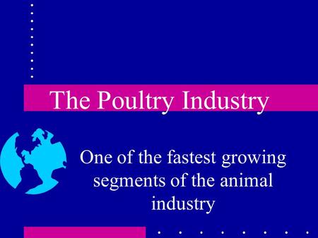 The Poultry Industry One of the fastest growing segments of the animal industry.