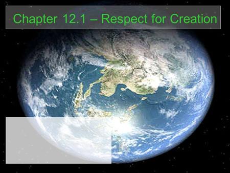 Chapter 12.1 – Respect for Creation. Today’s Schedule: 1.Environmental Responsibility and Moral Imperative 2.Biblical Requirements of Environmental Responsibility.