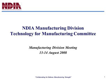 “Collaborating for Defense Manufacturing Strength” 1 NDIA Manufacturing Division Technology for Manufacturing Committee Manufacturing Division Meeting.