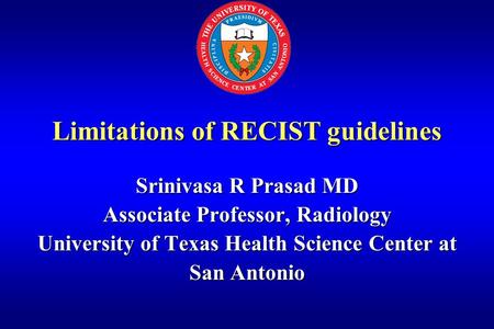 Limitations of RECIST guidelines Srinivasa R Prasad MD Associate Professor, Radiology University of Texas Health Science Center at San Antonio.