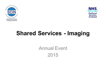 Shared Services - Imaging Annual Event 2015. NHS Boards Chief Executives’ Group 14 January 2015 Shaping the future of shared services for NHS Scotland: