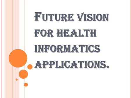 F UTURE VISION FOR HEALTH INFORMATICS APPLICATIONS.