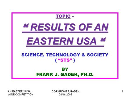 AN EASTERN USA WINE COMPETITION COPYRIGHT F. GADEK 04/18/2003 1 TOPIC – “ RESULTS OF AN EASTERN USA “ SCIENCE, TECHNOLOGY & SOCIETY { “STS” } BY FRANK.