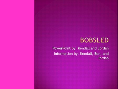 PowerPoint by: Kendall and Jordan Information by: Kendall, Ben, and Jordan.