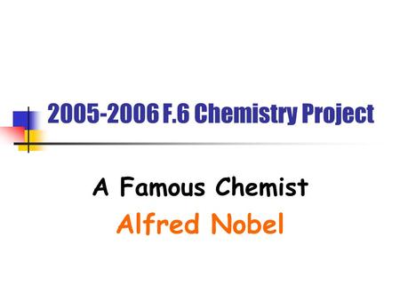 2005-2006 F.6 Chemistry Project A Famous Chemist Alfred Nobel.