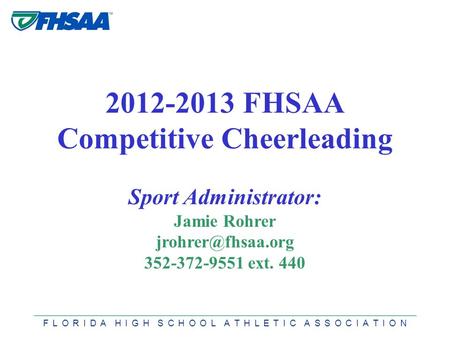 F L O R I D A H I G H S C H O O L A T H L E T I C A S S O C I A T I O N 2012-2013 FHSAA Competitive Cheerleading Sport Administrator: Jamie Rohrer