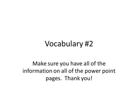 Vocabulary #2 Make sure you have all of the information on all of the power point pages. Thank you!