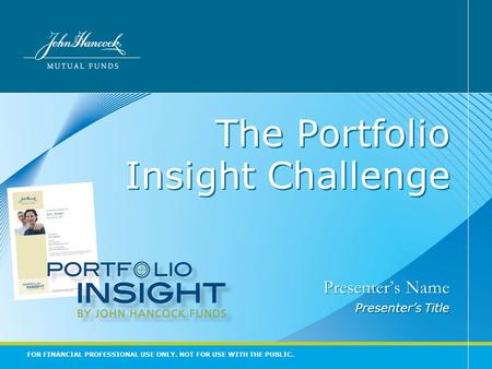 FOR FINANCIAL PROFESSIONAL USE ONLY. NOT FOR USE WITH THE PUBLIC. The Portfolio Insight Challenge Presenter’s Name Presenter’s Title Presenter’s Name Presenter’s.