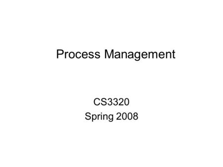 Process Management CS3320 Spring 2008. Process A process is an instance of a running program. –Not the same as “program” or “processor” Process provides.