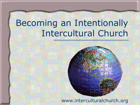 Becoming an Intentionally Intercultural Church www.interculturalchurch.org.