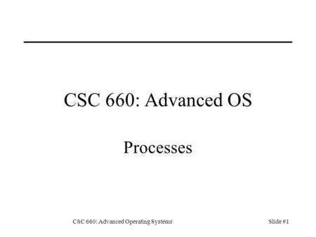 CSC 660: Advanced Operating SystemsSlide #1 CSC 660: Advanced OS Processes.