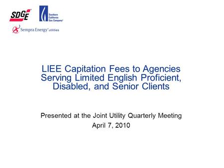 LIEE Capitation Fees to Agencies Serving Limited English Proficient, Disabled, and Senior Clients Presented at the Joint Utility Quarterly Meeting April.