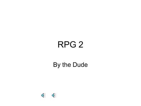 RPG 2 By the Dude 1 You are sitting in a throne with your holy grail at your side. Then suddenly an old man comes in and gives you a stick. Suddenly,