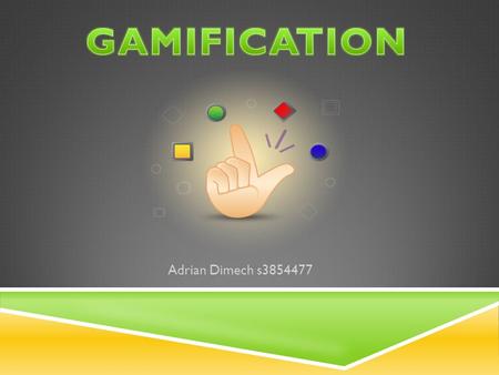 Adrian Dimech s3854477.  Gamification is the use of game thinking and game mechanics in a non- game context.game mechanics  Engages users and solve.