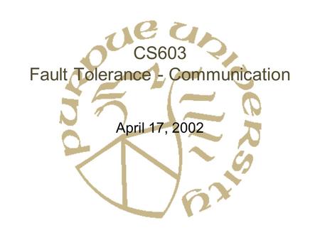 CS603 Fault Tolerance - Communication April 17, 2002.