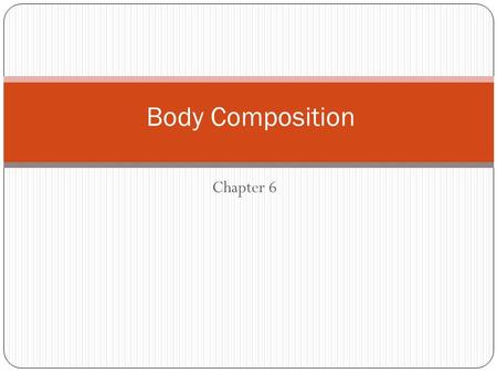 Chapter 6 Body Composition. What Is Body Composition? Body composition = the body’s relative amounts of fat mass and fat-free mass (bone, water, muscle,