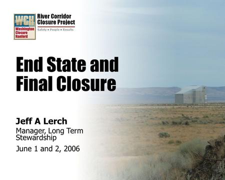 River Corridor Closure Project Safety People Results End State and Final Closure Jeff A Lerch Manager, Long Term Stewardship June 1 and 2, 2006.