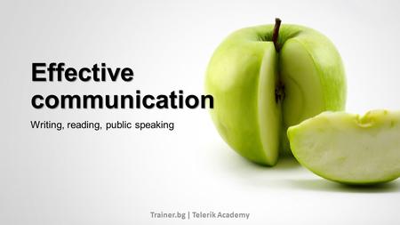 Effective communication Writing, reading, public speaking Trainer.bg | Telerik Academy.