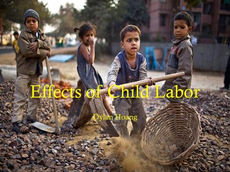 Effects of Child Labor Dylan Hoang. Economy  Believe it or not, life today has changed tremendously compared to the previous years where society actually.