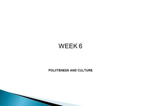 WEEK 6 POLIITENESS AND CULTURE.  The concept of politeness is crucial in any communication, but particularly in cross cultural communication  Communication.