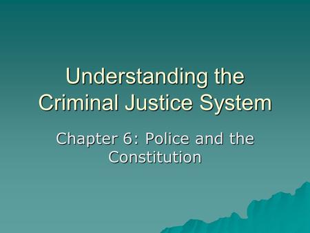 Understanding the Criminal Justice System Chapter 6: Police and the Constitution.