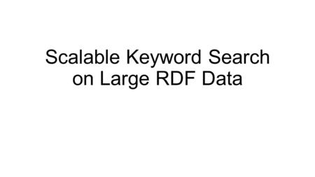 Scalable Keyword Search on Large RDF Data. Abstract Keyword search is a useful tool for exploring large RDF datasets. Existing techniques either rely.