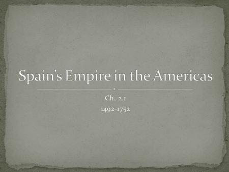 Ch. 2.1 1492-1752. Explain Spanish explorers’ achievements. Describe Spanish society in New Spain and Peru. Evaluate the causes and effects of Spanish.