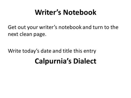 Writer’s Notebook Get out your writer’s notebook and turn to the next clean page. Write today’s date and title this entry Calpurnia’s Dialect.