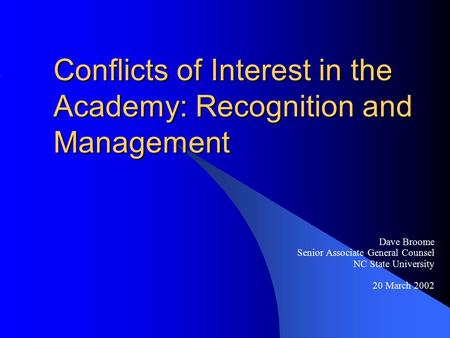 Conflicts of Interest in the Academy: Recognition and Management Dave Broome Senior Associate General Counsel NC State University 20 March 2002.