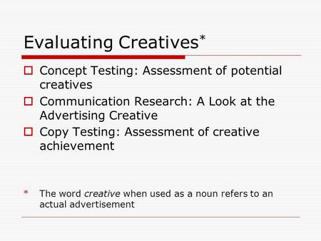 Evaluating Creatives *  Concept Testing: Assessment of potential creatives  Communication Research: A Look at the Advertising Creative  Copy Testing: