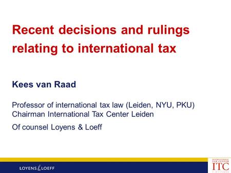 Recent decisions and rulings relating to international tax Kees van Raad Professor of international tax law (Leiden, NYU, PKU) Chairman International Tax.